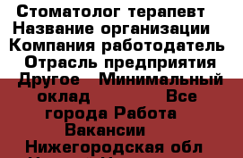 Стоматолог-терапевт › Название организации ­ Компания-работодатель › Отрасль предприятия ­ Другое › Минимальный оклад ­ 10 000 - Все города Работа » Вакансии   . Нижегородская обл.,Нижний Новгород г.